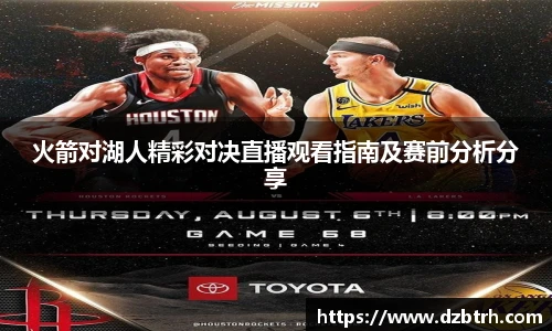 火箭对湖人精彩对决直播观看指南及赛前分析分享