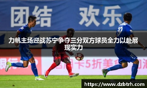 力帆主场迎战苏宁争夺三分双方球员全力以赴展现实力